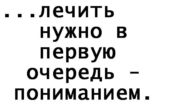 ...лечить нужно в первую очередь - пониманием.