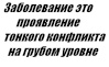 Заболевание это проявление тонкого конфликта на грубом уровне