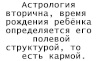 Астрология вторична, время рождения ребёнка определяется его полевой структурой, то есть кармой.