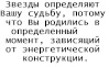 Звезды определяют Вашу судьбу, потому что Вы родились в определенный момент, зависящий от энергетической конструкции.