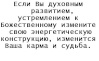 Если Вы духовным развитием, устремлением к Божественному измените свою энергетическую конструкцию, изменится Ваша карма и судьба.