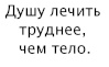 Душу лечить труднее, чем тело.