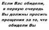 Если Вас обидели, в первую очередь Вы должны просить прощения за то, что обидели Вы.